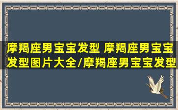 摩羯座男宝宝发型 摩羯座男宝宝发型图片大全/摩羯座男宝宝发型 摩羯座男宝宝发型图片大全-我的网站